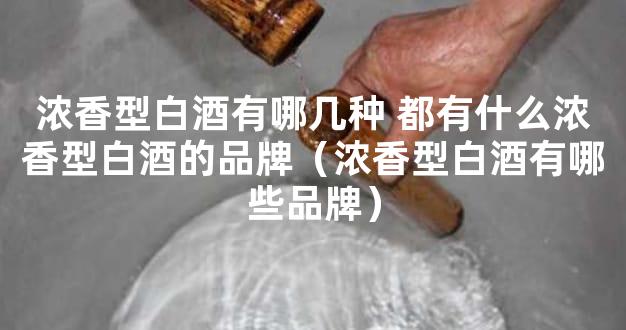 浓香型白酒有哪几种 都有什么浓香型白酒的品牌（浓香型白酒有哪些品牌）